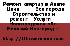 Ремонт квартир в Анапе › Цена ­ 550 - Все города Строительство и ремонт » Услуги   . Новгородская обл.,Великий Новгород г.